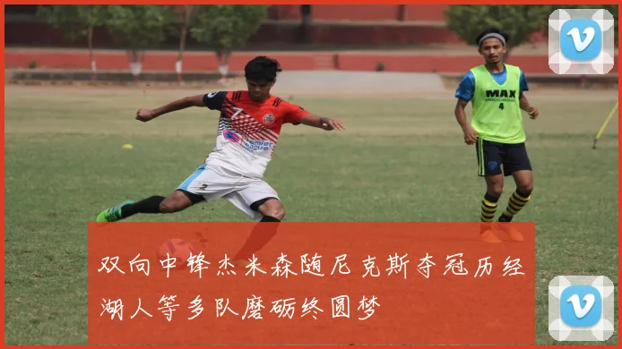 双向中锋杰米森随尼克斯夺冠历经湖人等多队磨砺终圆梦