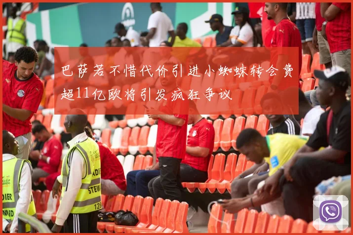 巴萨若不惜代价引进小蜘蛛转会费超11亿欧将引发疯狂争议
