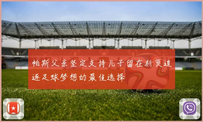 帕斯父亲坚定支持儿子留在科莫追逐足球梦想的最佳选择