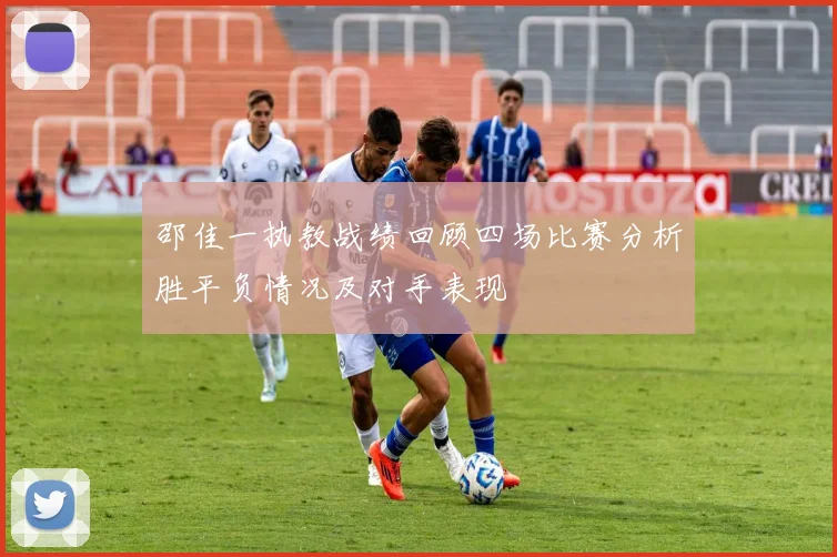 邵佳一执教战绩回顾四场比赛分析胜平负情况及对手表现