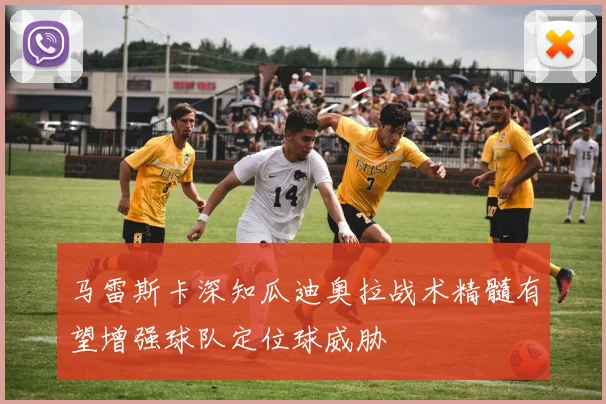 马雷斯卡深知瓜迪奥拉战术精髓有望增强球队定位球威胁