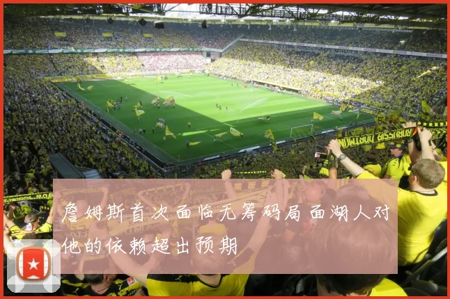 詹姆斯首次面临无筹码局面湖人对他的依赖超出预期