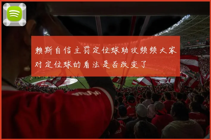 赖斯自信主罚定位球助攻频频大家对定位球的看法是否改变了