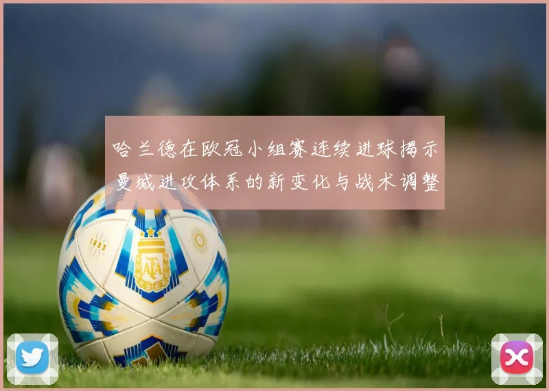 哈兰德在欧冠小组赛连续进球揭示曼城进攻体系的新变化与战术调整