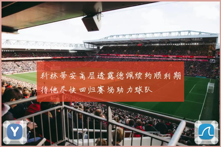 科林蒂安高层透露德佩续约顺利期待他尽快回归赛场助力球队