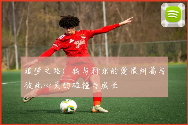 追梦之路：我与科尔的爱恨纠葛与彼此心灵的碰撞与成长