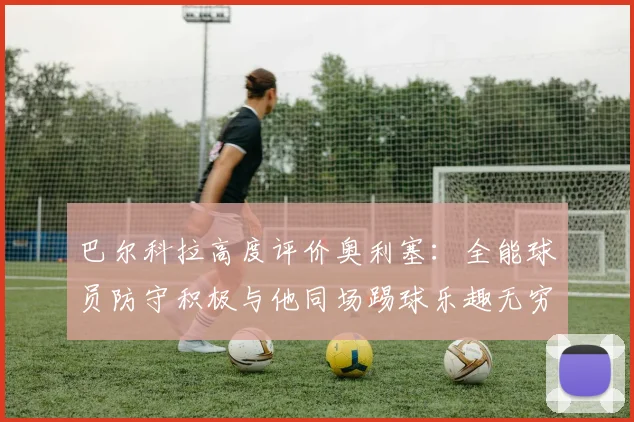 巴尔科拉高度评价奥利塞:全能球员防守积极与他同场踢球乐趣无穷